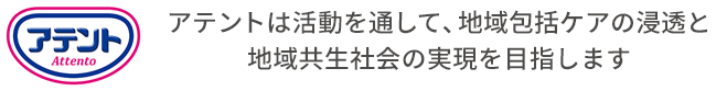 アテントは活動を通して、地域包括ケアの浸透と地域共生社会の実現を目指します