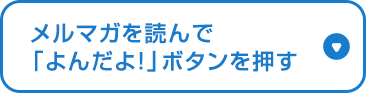メルマガを読んで「よんだよ！」ボタンを押す