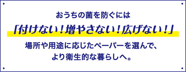 おうちの菌を防ぐには「付けない！増やさない！広げない！」 より衛生的な暮らしへ。