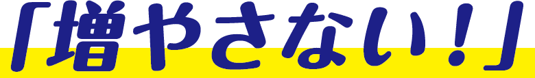 増やさない！
