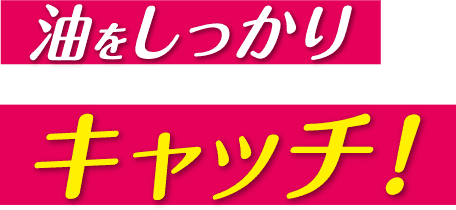 油をしっかりキャッチ