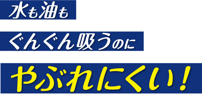 水も油もぐんぐん吸うのにやぶれにくい