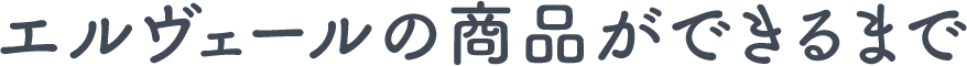 エルヴェールの商品ができるまで