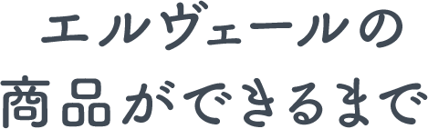 エルヴェールの商品ができるまで