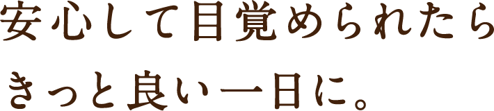 安心して目覚められたらきっと良い一日に。