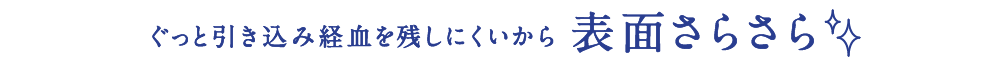 ぐっと引き込み経血を残しにくいから表面さらさら