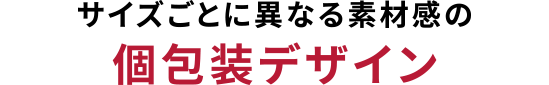 サイズごとに異なる素材感の個包装デザイン