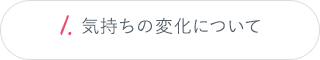 1.気持ちの変化について