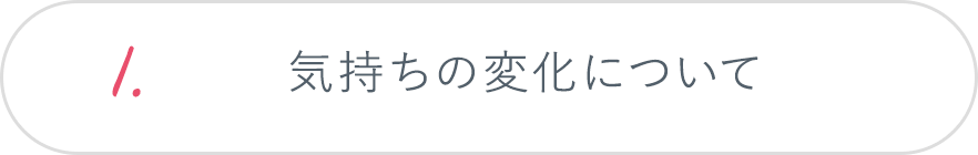 1.気持ちの変化について