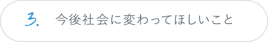 3.今後社会に変わってほしいこと