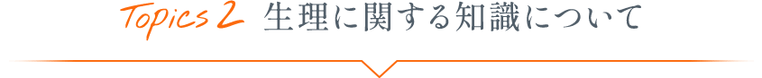 Topics2 生理に関する知識について