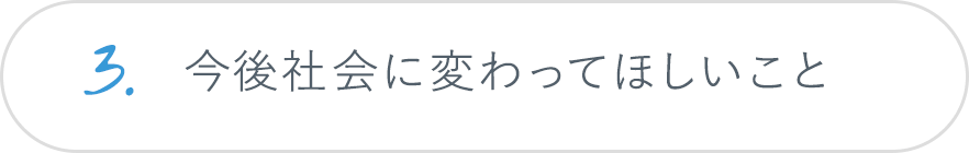 3.今後社会に変わってほしいこと