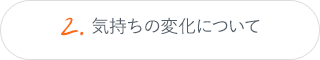 2.気持ちの変化について