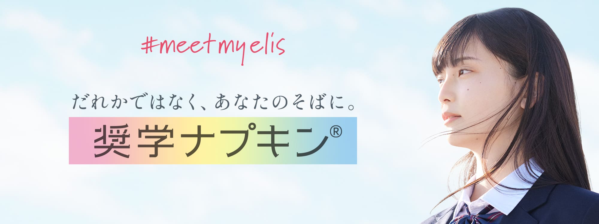 #meetmyelis だれかではなく、あなたのそばに。 奨学ナプキン&reg;