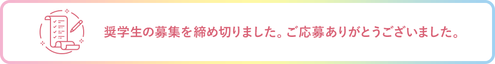 奨学生の応募を締め切りました。ご応募ありがとうございました。