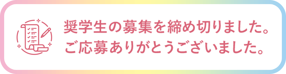 奨学生の応募を締め切りました。ご応募ありがとうございました。