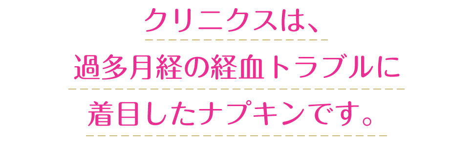 クリニクスは、過多月経の経血トラブルに着目したナプキンです。