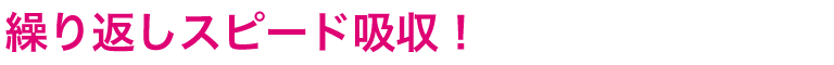 繰り返しスピード吸収！
