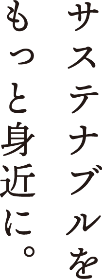 サステナブルをもっと身近に。