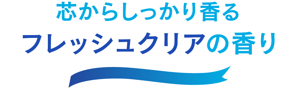 芯からしっかり香る フレッシュクリアの香り