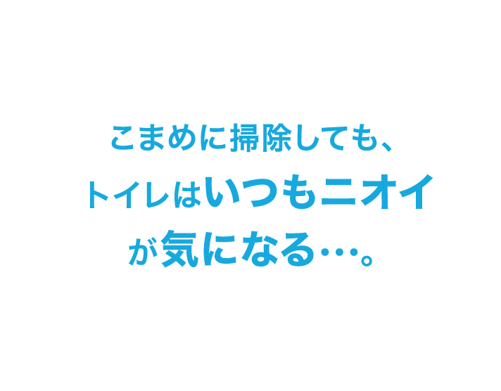 こまめに掃除しても、トイレはいつもニオイが気になる･･･。