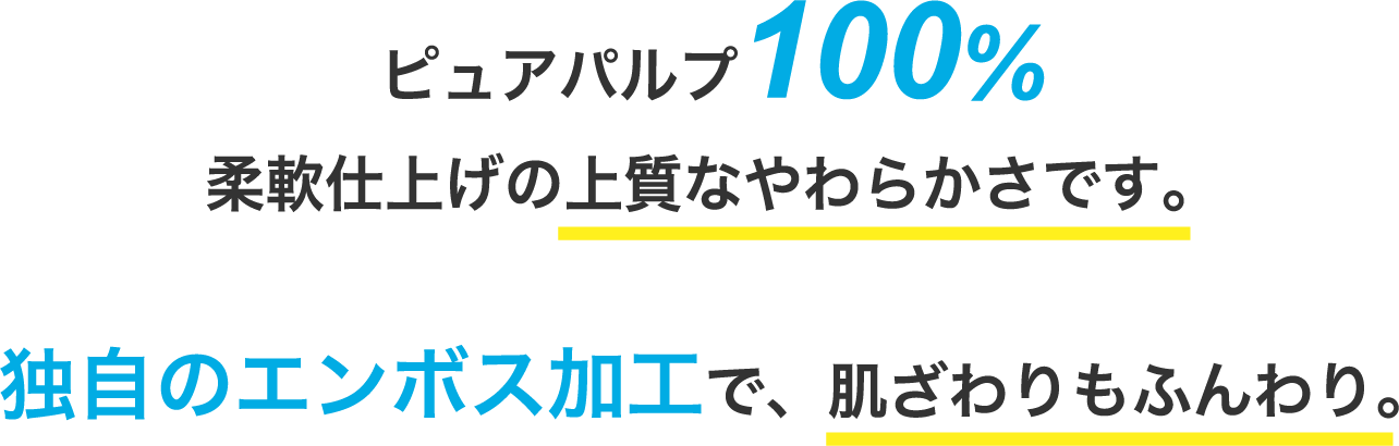 ピュアパルプ100%柔軟仕上げの上質なやわらかさです。 独自のエンボス加工で、肌ざわりもふんわり。