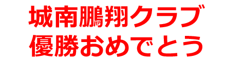 城南鵬翔クラブ 優勝おめでとう