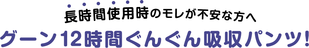 長時間使用時のモレが不安な方へ グーン12時間ぐんぐん吸収パンツ！