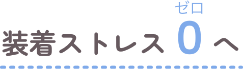 装着ストレスゼロへ