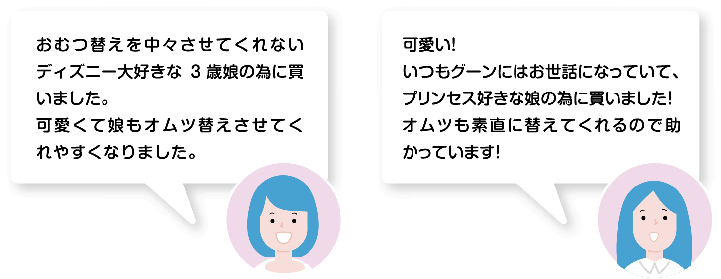 「おむつ替えを中々させてくれないディズニー大好きな3 歳娘の為に買いました。可愛くて娘もオムツ替えさせてくれやすくなりました。」「可愛い！いつもグーンにはお世話になっていて、プリンセス好きな娘の為に買いました！オムツも素直に替えてくれるので助かっています！」
