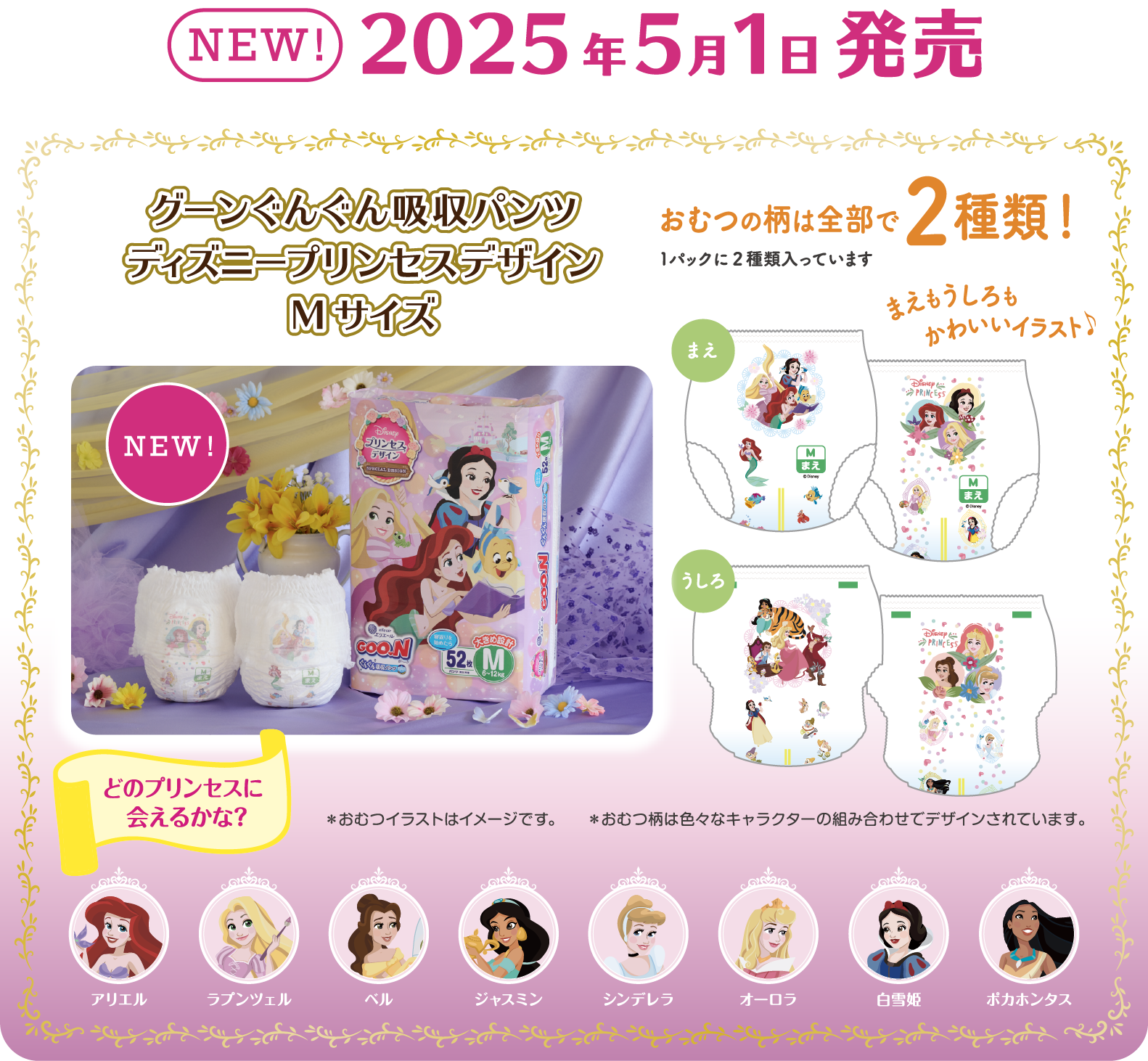 グーンぐんぐん吸収パンツ ディズニープリンセスデザイン Mサイズ  おむつの柄は全部で2種類！1パックに2種類入っています  まえもうしろもかわいいイラスト!  ※おむつのイラストはイメージです。※おむつ柄は色々なキャラクターの組み合わせでデザインされています。  どのプリンセスに会えるかな? アリエル、ラプンツェル、ベル、ジャスミン、シンデレラ、オーロラ、白雪姫、ポカホンタス