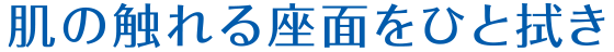 肌の触れる座面をひと拭き