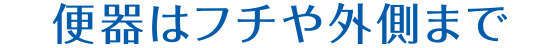 便器はフチや外側まで