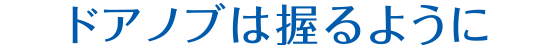 ドアノブは握るように