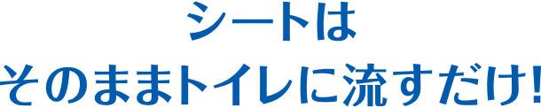 シートはそのままトイレに流すだけ！