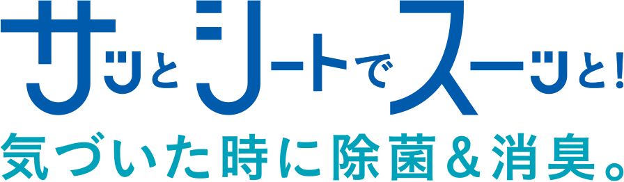 サッとシートでスーッと!気づいた時に除菌&消臭。