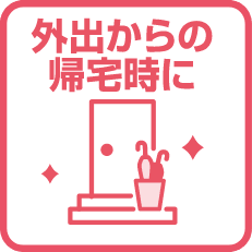 外出からの帰宅時に