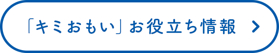 「キミおもい」お役立ち情報
