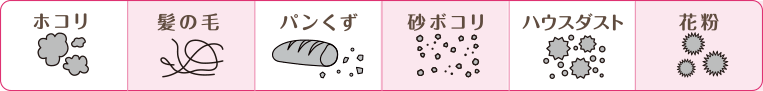 ホコリ・髪の毛・パンくず・砂ボコリ・ハウスダスト・花粉