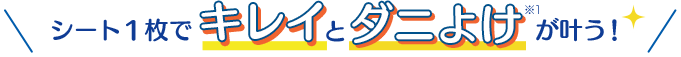 シート1枚で“キレイ”と“ダニよけ※1”が叶う！