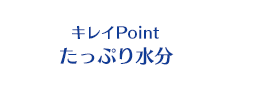キレイPoint たっぷり水分