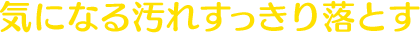気になる汚れすっきり落とす