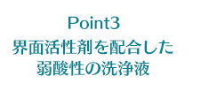 Point3 界面活性剤を配合した弱酸性の洗浄液