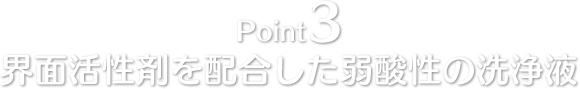 Point3 界面活性剤を配合した弱酸性の洗浄液
