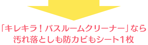 「キレキラ！バスルームクリーナー」なら、汚れ落としも防カビもシート1枚