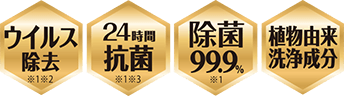 ウイルス除去 ※1 ※2、24時間抗菌 ※1 ※3、除菌99.9％ ※1、植物由来洗浄成分