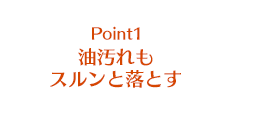 Point1 油汚れもスルンと落とす