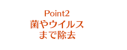 Point2 菌やウイルスまで除去