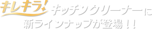 キレキラ！キッチンクリーナーに新ラインナップが登場！！