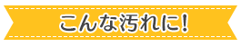 こんな汚れに！